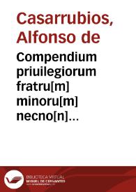 Compendium priuilegiorum fratru[m] minoru[m] necno[n] [et] alioru[m] fratru[m] me[n]dicantiu[m] | Biblioteca Virtual Miguel de Cervantes
