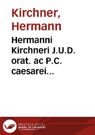 Hermanni Kirchneri J.U.D. orat. ac P.C. caesarei historiarum et antiquitatum atq[ue] eleoquentiae professoris in Academia Mapurgensi Legatus ... | Biblioteca Virtual Miguel de Cervantes