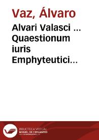 Alvari Valasci ... Quaestionum iuris Emphyteutici liber primus seu prima pars | Biblioteca Virtual Miguel de Cervantes
