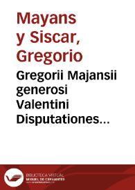 Gregorii Majansii generosi Valentini Disputationes juris | Biblioteca Virtual Miguel de Cervantes