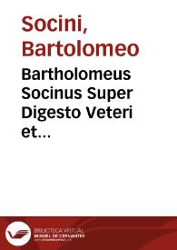 Bartholomeus Socinus Super Digesto Veteri et Infortiato et Digesto Nouo | Biblioteca Virtual Miguel de Cervantes