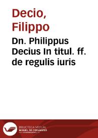 Dn. Philippus Decius In titul. ff. de regulis iuris | Biblioteca Virtual Miguel de Cervantes