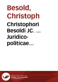 Christophori Besoldi JC. ... Juridico-politicae dissertationes | Biblioteca Virtual Miguel de Cervantes