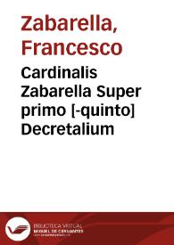 Cardinalis Zabarella Super primo [-quinto] Decretalium | Biblioteca Virtual Miguel de Cervantes