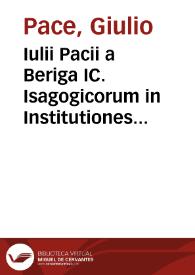 Iulii Pacii a Beriga IC. Isagogicorum in Institutiones Imperiales libri IV, Digesta seu Pandectas libri L, Codicem libri XII, Decretales libri V | Biblioteca Virtual Miguel de Cervantes