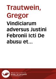 Vindiciarum adversus Justini Febronii Icti De abusu et usurpatione summae potestatis pontificiae librum singularem liber singularis | Biblioteca Virtual Miguel de Cervantes