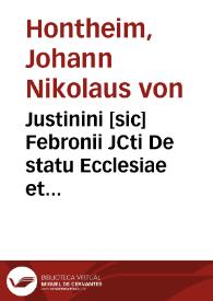 Justinini [sic] Febronii JCti De statu Ecclesiae et legitima potestate Romani Pontificis liber singularis | Biblioteca Virtual Miguel de Cervantes