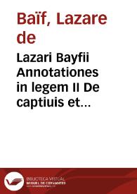 Lazari Bayfii Annotationes in legem II De captiuis et postliminio reuersis | Biblioteca Virtual Miguel de Cervantes