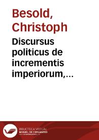 Discursus politicus de incrementis imperiorum, eorumque amplitudine procurandâ | Biblioteca Virtual Miguel de Cervantes