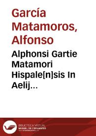 Alphonsi Gartie Matamori Hispale[n]sis In Aelij Antonij Nebrissensis gra[m]matici quartum libro scholia | Biblioteca Virtual Miguel de Cervantes