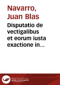 Disputatio de vectigalibus et eorum iusta exactione in foro conscientiae | Biblioteca Virtual Miguel de Cervantes