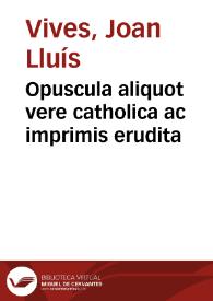 Opuscula aliquot vere catholica ac imprimis erudita | Biblioteca Virtual Miguel de Cervantes