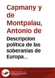 Descripcion politica de las soberanias de Europa [Texto impreso] : contiene un estado geografico, historico, y economico de todos los imperios, reynos, republicas y demas estados soberanos que existen actualmente en esta parte del mundo, con la noticia de la fundacion, constitucion, policia, poblacion, titulos y fuerzas de cada uno de ellos | Biblioteca Virtual Miguel de Cervantes