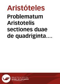 Problematum Aristotelis sectiones duae de quadriginta. Problematum Alexandri Aphrodisiei [Texto impreso] : libri duo | Biblioteca Virtual Miguel de Cervantes