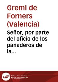 Señor, por parte del oficio de los panaderos de la Ciudad de Valencia se ha presentado a V. Magestad en el S.S.R. Consejo de Aragon vn memorial, en que suplican les mande hazer merced de restituyrles la facultad de poder amassar y ve>der pan... [Texto impreso] | Biblioteca Virtual Miguel de Cervantes