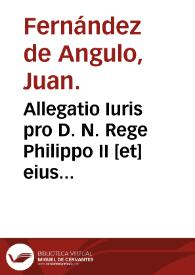 Allegatio Iuris pro D. N. Rege Philippo II [et] eius Fiscale Angulo, [et] Ciuitate de Nagera | Biblioteca Virtual Miguel de Cervantes