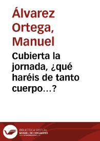 Cubierta la jornada, ¿qué haréis de tanto cuerpo…? / Manuel Álvarez Ortega | Biblioteca Virtual Miguel de Cervantes