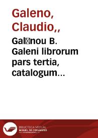 Galēnou B. Galeni librorum pars tertia, catalogum eorum proximè sequens pagina monstrabit | Biblioteca Virtual Miguel de Cervantes