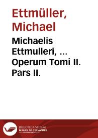 Michaelis Ettmulleri, ... Operum Tomi II. Pars II. | Biblioteca Virtual Miguel de Cervantes