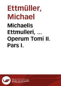 Michaelis Ettmulleri, ... Operum Tomi II. Pars I. | Biblioteca Virtual Miguel de Cervantes