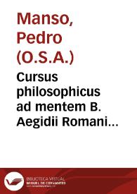 Cursus philosophicus ad mentem B. Aegidii Romani... / aucthore ... Fr. Petro Manso... ;  tomus primus, Dialecticam doctrinalem, & disputatam, proemialia logicae, & entia rationis complectens | Biblioteca Virtual Miguel de Cervantes