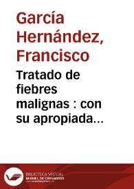 Tratado de fiebres malignas : con su apropiada curacion, acomodada à la mas racional  practica  / su autor D. Francisco Garcia Hernandez... | Biblioteca Virtual Miguel de Cervantes