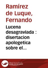 Lucena desagraviada : disertacion apologetica sobre el verdadero autor de la prision del Rey Chico de Granada : añadida una breve apologia del verdadero autor del poema Lagrimas de Angelica, que elogia Cervantes  / por D. Fernando Ramirez de Luque...  | Biblioteca Virtual Miguel de Cervantes