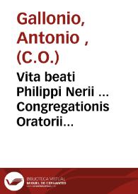 Vita beati Philippi Nerii ... Congregationis Oratorii fundatoris ... in annos digesta / auctore Antonio Gallonio... | Biblioteca Virtual Miguel de Cervantes