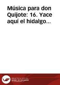 Música para don Quijote: 16. Yace aquí el hidalgo fuerte / Lola Josa y Mariano Lambea; texto, selección y adaptación de obras poéticas y musicales | Biblioteca Virtual Miguel de Cervantes