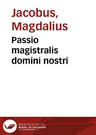 Passio magistralis domini nostri / cum glossa Alberti Magni per Jacobum Gaudensem collecta | Biblioteca Virtual Miguel de Cervantes