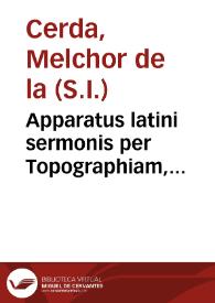 Apparatus latini sermonis per Topographiam, Chronographiam & Prosopographiam, perque locos communes, ad Ciceronis norman exactus / auctore Melchiore dela Cerda Societatis Iesu ... | Biblioteca Virtual Miguel de Cervantes