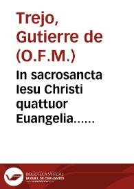 In sacrosancta Iesu Christi quattuor Euangelia... commentarij / fratre Guterrio de Trejo... ordinis minoru[m]... Adiectus est etiam... index...  | Biblioteca Virtual Miguel de Cervantes