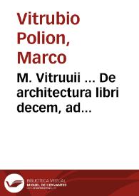 M. Vitruuii ... De architectura libri decem, ad augustum caesarem accuratiss[ime] conscripti... Adiecimus... Sexti Iulii Frontini De aquaeductibus vrbis Romae libellum. Item... Nicolai Cusani... De staticis experimentis fragmentum... | Biblioteca Virtual Miguel de Cervantes