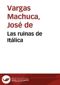 Las ruinas de Itálica / por José de Vargas Machuca | Biblioteca Virtual Miguel de Cervantes