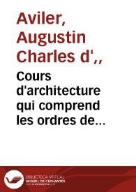 Cours d'architecture qui comprend les ordres de Vignole : avec des commentaires, les figures & descriptions de ses plus beaux bâtimens, & de ceux de Michel-Ange, plusieurs nouveaux desseins, ornemens & preceptes, contenant la distribution, la décoration, la matiere & la construction des edifices ... & tout ce qui regarde l'art de bâtir, avec une ample explication par ordre alphabetique de tous les termes. Premiere partie / par le sieur A.C. Daviler, architecte. | Biblioteca Virtual Miguel de Cervantes