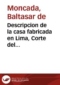 Descripcion de la casa fabricada en Lima, Corte del Perù, para que las señoras ilustres de ella, y las demàs mugeres devotas, y las que desean servir à Dios Nuestro Señor, puedan tener en total retiro, y con toda abstraccion, y direccion necessaria los exercicios de San Ignacio de Loyola / ... y la ofrece ... el doctor Balthasar de Moncada | Biblioteca Virtual Miguel de Cervantes