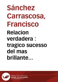 Relacion verdadera : tragico sucesso del mas brillante sol eclypsado y justo sentimiento de la temprana muerte ... Don Luis Primero, Rey de las Españas / dale a luz Don Francisco Sanchez Carrascosa ... | Biblioteca Virtual Miguel de Cervantes