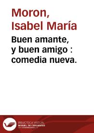 Buen amante, y buen amigo : comedia nueva. / por doña Isabel Maria Moron | Biblioteca Virtual Miguel de Cervantes