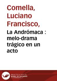 La Andrómaca : melo-drama trágico en un acto / por Don Luciano Francisco Comella | Biblioteca Virtual Miguel de Cervantes