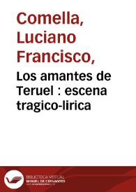 Los amantes de Teruel : escena tragico-lirica / por Don Luciano Francisco Comella | Biblioteca Virtual Miguel de Cervantes