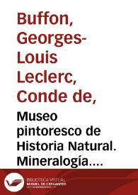 Museo pintoresco de Historia Natural. Mineralogía. Tomo 9 / obra arreglada sobre los trabajos de los más eminentes naturalistas de todos los tiempos, Buffon... [et al.], con todos los descubrimientos posteriores hasta el día, por una sociedad de profesores asociados a Eduardo Chao | Biblioteca Virtual Miguel de Cervantes