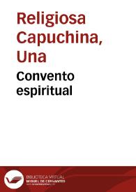 Convento espiritual / por Una Religiosa Capuchina Lega en la ciudad de Granada ; con unos apuntamientos á el fin de cada capitulo, hechos por el Licenciado Geronymo de Quintana... | Biblioteca Virtual Miguel de Cervantes