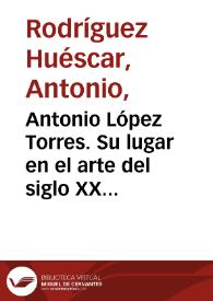 Antonio López Torres. Su lugar en el arte del siglo XX / Antonio Rodríguez Huéscar | Biblioteca Virtual Miguel de Cervantes