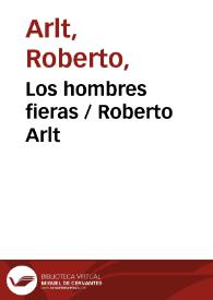 Los hombres fieras / Roberto Arlt | Biblioteca Virtual Miguel de Cervantes