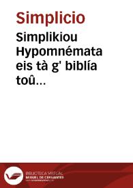 Simplikiou Hypomnémata eis tà g' biblía toû Aristotélous perì psychês. Alexandrou Aphrodisiéos Hypomnémata eis tò perì aisthéseos kaì aisthetoû. Michaelou toû Ephesíou Scholia eis tò perì mnémes kaì anamnéseos ; Eis tò perì hypnon kaì egregórseos ; Eis tò perì enypníon ; Eis tò perì kath'hypnon mantikês ; Eis tò perì zóon kinéseos ; Eis tò perì makrobiótetos kaì brachybiótetos ; Eis tò perì neótetos kaì géros kaì zoês kaì thanátou. Eis tò perì anapnoês ; Eis tò perì zóon poreías = Simplicii commentaria in tres libros Aristotelis de anima. Alexandri Aphrodisiei co[m]mentaria in librum de sensu & sensibili. Michaelis Ephesii annotationes in librum de memoria & reminiscentia ; De somno & uigilia ; De somniis ; De diuinatione per somnium ; De motu animalium ; De longitudine & breuitate uitae ; De iuuentute & senectute & uita ac morte ; De respiratione ; De gressu animalium | Biblioteca Virtual Miguel de Cervantes