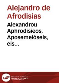 Alexandrou Aphrodisieos, Aposemeióseis, eis tous Sophistikous elénchous. = Alexandri Aphrodisiensis, In sophisticos Aristotelis elenchos, commentaria | Biblioteca Virtual Miguel de Cervantes