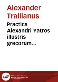 Practica Alexandri Yatros illustris grecorum medici approbatissima | Biblioteca Virtual Miguel de Cervantes