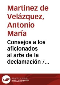 Consejos a los aficionados al arte de la declamación / por Antonio María Martínez de Velázquez | Biblioteca Virtual Miguel de Cervantes