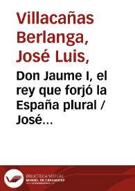 Don Jaume I, el rey que forjó la España plural
 / José Luis Villacañas Berlanga | Biblioteca Virtual Miguel de Cervantes