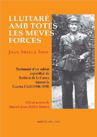 Lluitaré amb totes les meues forces. Testimoni d'un soldat republicà de Barberà de la Conca durant la Guerra Civil (1936-1939) / Joan Abellà Tous; edició a cura de Marcel-Joan Poblet Romeu | Biblioteca Virtual Miguel de Cervantes